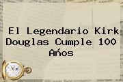 El Legendario <b>Kirk Douglas</b> Cumple 100 Años