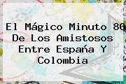Ver el magico minuto 86 de los amistosos entre espana y colombia El Mágico Minuto 86 De Los Amistosos Entre <b>España</b> Y <b>Colombia</b>