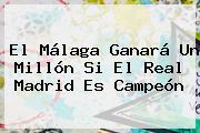 El Málaga Ganará Un Millón Si El Real Madrid Es Campeón