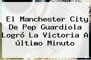 El <b>Manchester City</b> De Pep Guardiola Logró La Victoria A último Minuto