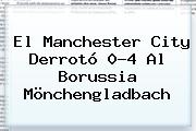 El <b>Manchester City</b> Derrotó 0-4 Al Borussia Mönchengladbach
