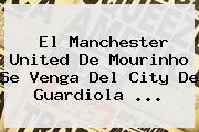 El <b>Manchester United</b> De Mourinho Se Venga Del City De Guardiola ...