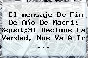 El <b>mensaje De Fin De Año</b> De Macri: "Si Decimos La Verdad, Nos Va A Ir ...