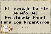 El <b>mensaje De Fin De Año</b> Del Presidente Macri Para Los Argentinos ...