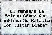 El Mensaje De Selena Gómez Que Confirma Su Relación Con <b>Justin Bieber</b>