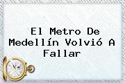 Ver el metro de medellin volvio a fallar El <b>Metro De Medellín</b> Volvió A Fallar