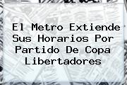 El Metro Extiende Sus Horarios Por Partido De <b>Copa Libertadores</b>