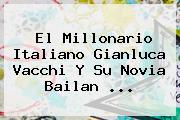El Millonario Italiano <b>Gianluca Vacchi</b> Y Su Novia Bailan ...