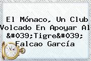 El Mónaco, Un Club Volcado En Apoyar Al 'Tigre' <b>Falcao García</b>