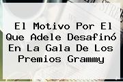 El Motivo Por El Que <b>Adele</b> Desafinó En La Gala De Los Premios Grammy