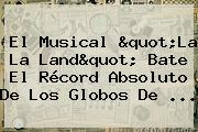 El Musical "<b>La La Land</b>" Bate El Récord Absoluto De Los Globos De ...