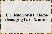 El Nacional Hace <b>demagogia</b>: Nadur