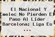 El Nacional Y Emelec No Pierden El Paso Al Líder <b>Barcelona</b>; Liga Es <b>...</b>