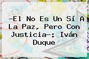 ?El No Es Un Sí A La Paz, Pero Con Justicia?: <b>Iván Duque</b>