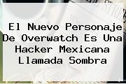 El Nuevo Personaje De <b>Overwatch</b> Es Una Hacker Mexicana Llamada Sombra