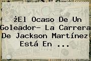 ¿El Ocaso De Un Goleador? La Carrera De <b>Jackson Martínez</b> Está En ...