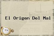 <b>El Origen Del Mal</b>