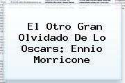 El Otro Gran Olvidado De Lo Oscars: <b>Ennio Morricone</b>