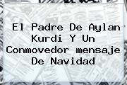 El Padre De Aylan Kurdi Y Un Conmovedor <b>mensaje De Navidad</b>