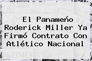 El Panameño <b>Roderick Miller</b> Ya Firmó Contrato Con Atlético Nacional