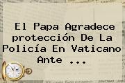 El Papa Agradece <b>protección</b> De La Policía En Vaticano Ante ...