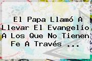 El Papa Llamó A Llevar El <b>Evangelio</b> A Los Que No Tienen Fe A Través <b>...</b>