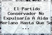 El Partido Conservador No Expulsaría A <b>Aida Merlano</b> Hasta Que Se ...