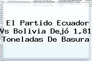 Ver el partido ecuador vs bolivia dejo 181 toneladas de basura El Partido <b>Ecuador Vs Bolivia</b> Dejó 1,81 Toneladas De Basura