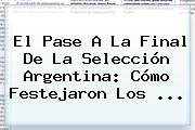 El Pase A La Final De La <b>Selección Argentina</b>: Cómo Festejaron Los ...