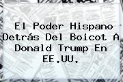 El Poder Hispano Detrás Del Boicot A <b>Donald Trump</b> En EE.UU.