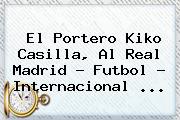 El Portero <b>Kiko Casilla</b>, Al Real Madrid - Futbol - Internacional <b>...</b>