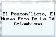 <i>El Posconflicto, El Nuevo Foco De La TV Colombiana</i>