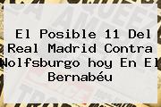 El Posible 11 Del <b>Real Madrid</b> Contra Wolfsburgo <b>hoy</b> En El Bernabéu