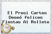 El Presi Cartes Deseó <b>felices Fiestas</b> Al Rollete