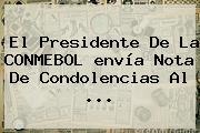 El Presidente De La CONMEBOL <b>envía</b> Nota De Condolencias Al <b>...</b>