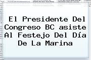 El Presidente Del Congreso BC <b>asiste</b> Al Festejo Del Día De La Marina