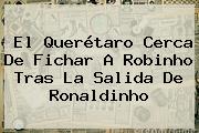 El Querétaro Cerca De Fichar A <b>Robinho</b> Tras La Salida De Ronaldinho