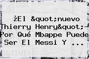 ¿El "nuevo Thierry Henry"? Por Qué <b>Mbappe</b> Puede Ser El Messi Y ...