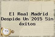El <b>Real Madrid</b> Despide Un 2015 Sin éxitos