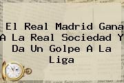 Ver el real madrid gana a la real sociedad y da un golpe a la liga El <b>Real Madrid</b> Gana A La <b>Real Sociedad</b> Y Da Un Golpe A La Liga