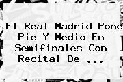 Ver el real madrid pone pie y medio en semifinales con recital de El <b>Real Madrid</b> Pone Pie Y Medio En Semifinales Con Recital De ...