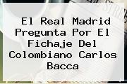El Real Madrid Pregunta Por El Fichaje Del Colombiano <b>Carlos Bacca</b>