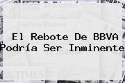 El Rebote De <b>BBVA</b> Podría Ser Inminente