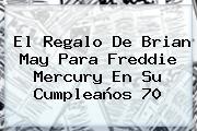 El Regalo De Brian May Para <b>Freddie Mercury</b> En Su Cumpleaños 70
