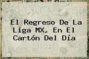 El Regreso De La <b>Liga MX</b>, En El Cartón Del Día