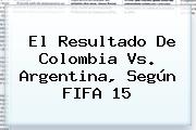 El Resultado De <b>Colombia Vs</b>. <b>Argentina</b>, Según FIFA 15