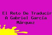 El Reto De Traducir A <b>Gabriel García Márquez</b>
