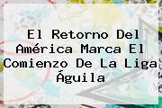 El Retorno Del América Marca El Comienzo De La <b>Liga Águila</b>