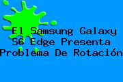 El <b>Samsung Galaxy S6</b> Edge Presenta Problema De Rotación