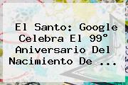 <b>El Santo</b>: Google Celebra El 99° Aniversario Del Nacimiento De ...